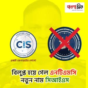 এনটিএমসি বিলুপ্ত ও আড়িপাতার জন্য গঠন করা হলো নতুন সংস্থা সিআইএস