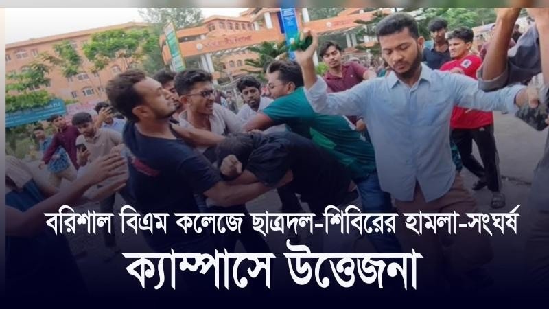 বরিশাল বিএম কলেজে ছাত্রদল-শিবিরের হামলা-সংঘর্ষ, ক্যাম্পাসে উত্তেজনা